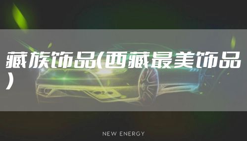 藏族饰品（西藏最美饰品）