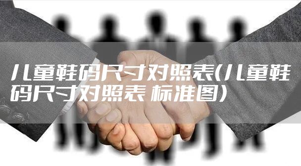 儿童鞋码尺寸对照表（儿童鞋码尺寸对照表 标准图）