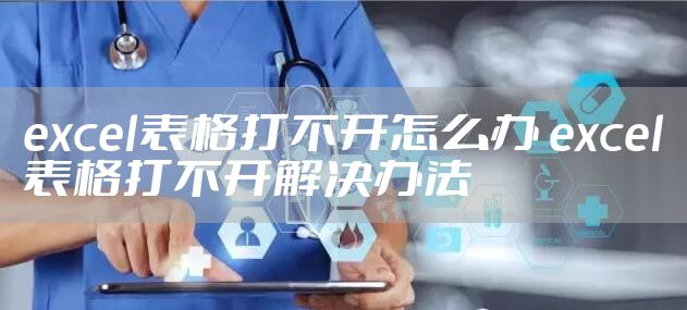 excel表格打不开怎么办 excel表格打不开解决办法