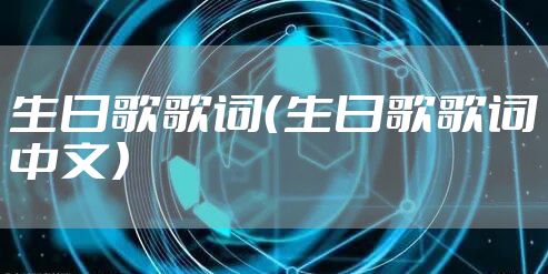 生日歌歌词（生日歌歌词中文）