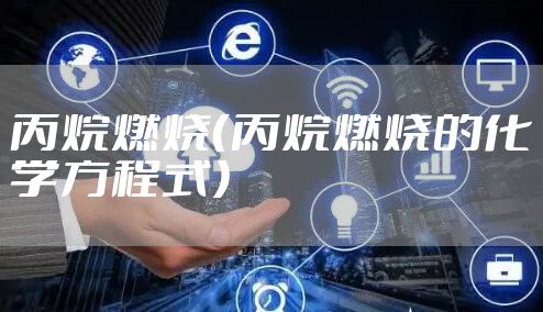 丙烷燃烧（丙烷燃烧的化学方程式）