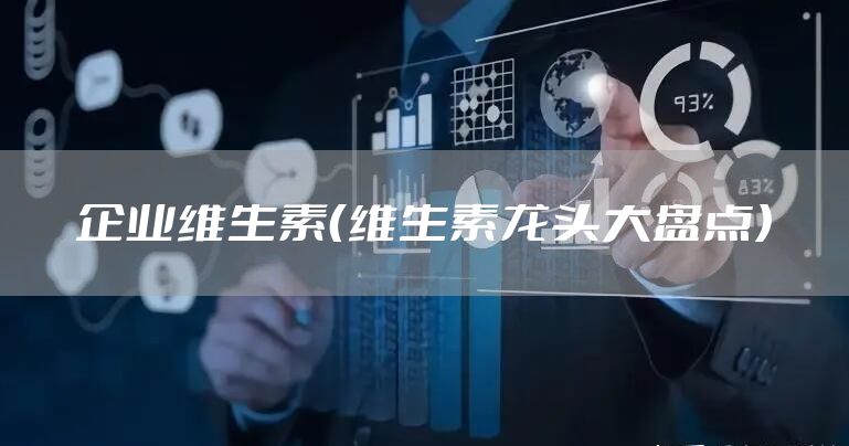 企业维生素（维生素龙头大盘点）