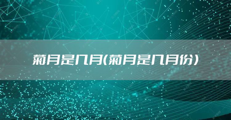 菊月是几月(菊月是几月份)