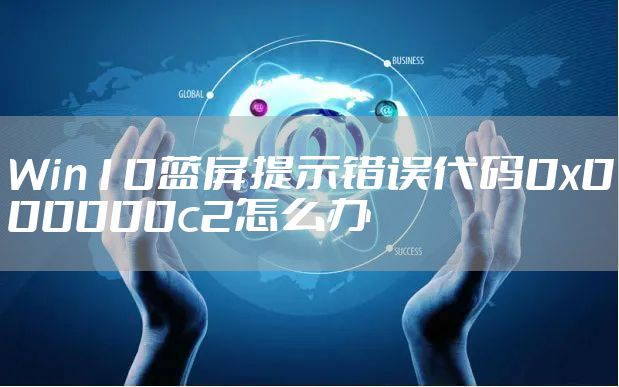 Win10蓝屏提示错误代码0x000000c2怎么办