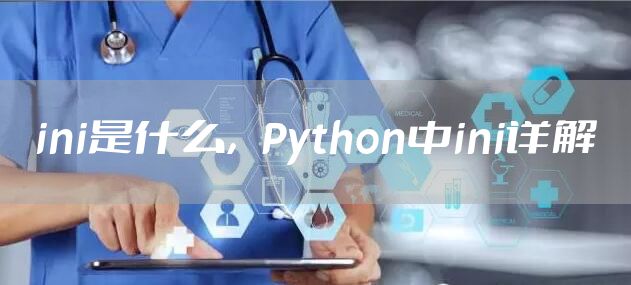 ini是什么，Python中ini详解
