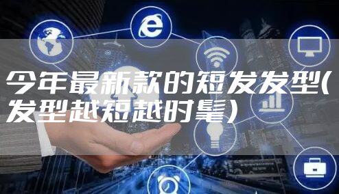 今年最新款的短发发型(发型越短越时髦)