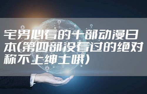 宅男必看的十部动漫日本（第四部没看过的绝对称不上绅士哦）