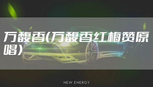 万馥香（万馥香红梅赞原唱）