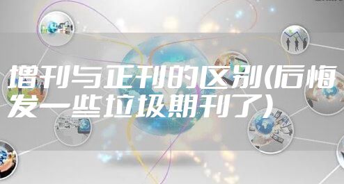 增刊与正刊的区别(后悔发一些垃圾期刊了)