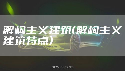 解构主义建筑（解构主义建筑特点）