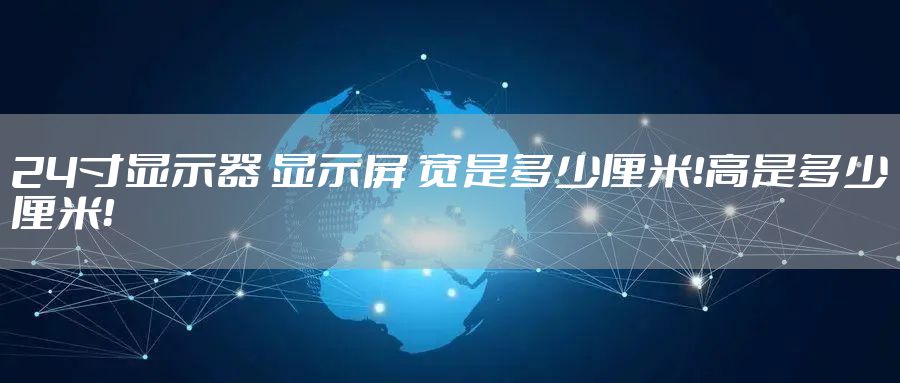 24寸显示器 显示屏 宽是多少厘米！高是多少厘米！