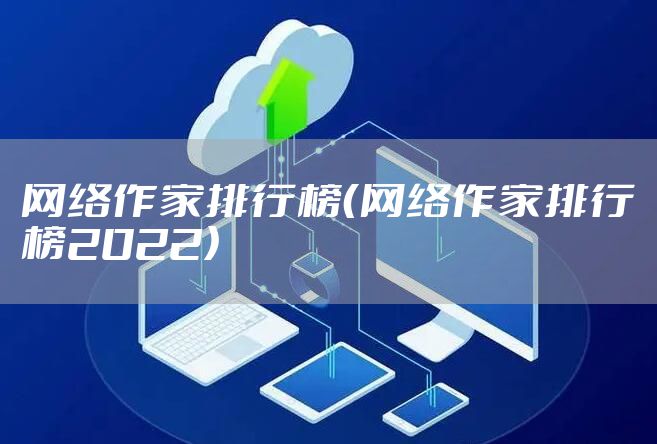 网络作家排行榜（网络作家排行榜2022）