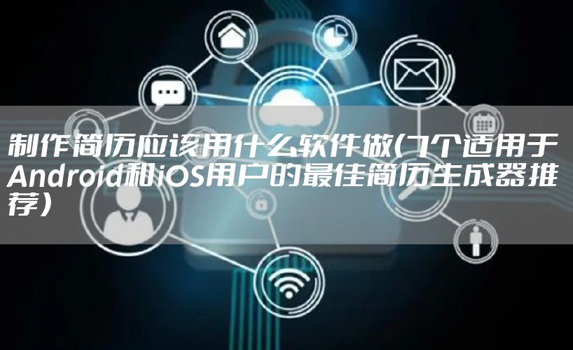 制作简历应该用什么软件做（7个适用于Android和iOS用户的最佳简历生成器推荐）
