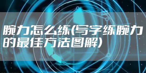腕力怎么练(写字练腕力的最佳方法图解)