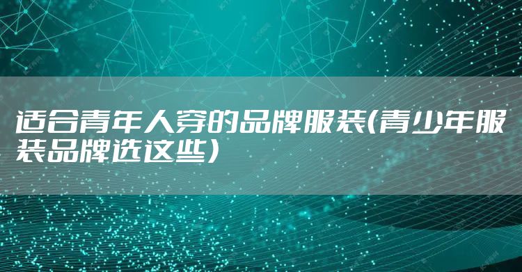 适合青年人穿的品牌服装（青少年服装品牌选这些）