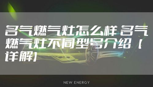 名气燃气灶怎么样 名气燃气灶不同型号介绍【详解】
