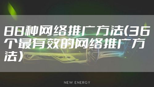 88种网络推广方法(36个最有效的网络推广方法)