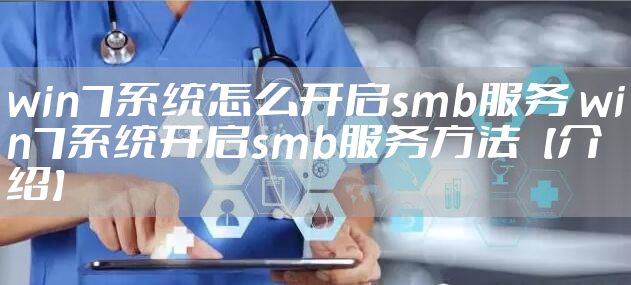 win7系统怎么开启smb服务 win7系统开启smb服务方法【介绍】