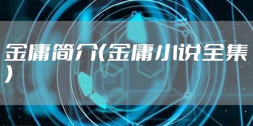 金庸简介（金庸小说全集）