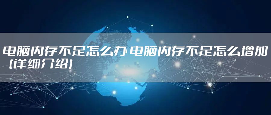 电脑内存不足怎么办 电脑内存不足怎么增加【详细介绍】