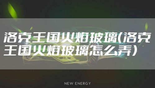 洛克王国火焰玻璃（洛克王国火焰玻璃怎么弄）