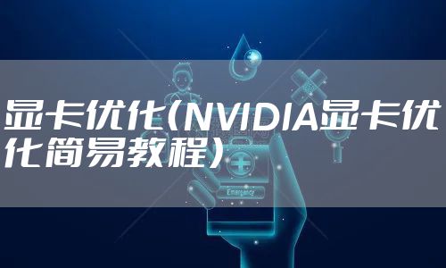 显卡优化（NVIDIA显卡优化简易教程）