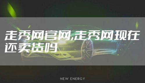 走秀网官网,走秀网现在还卖货吗