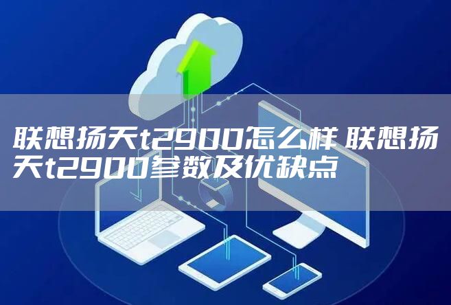 联想扬天t2900怎么样 联想扬天t2900参数及优缺点