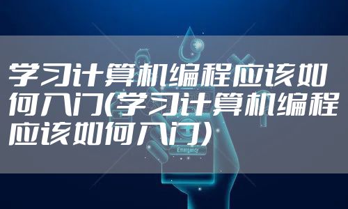 学习计算机编程应该如何入门(学习计算机编程应该如何入门)