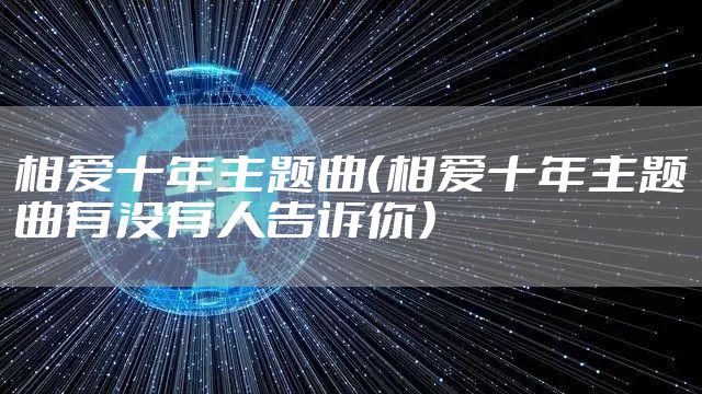相爱十年主题曲(相爱十年主题曲有没有人告诉你)