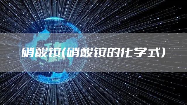 硝酸铵(硝酸铵的化学式)