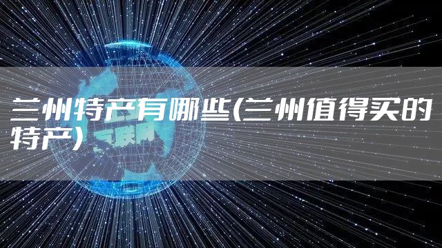 兰州特产有哪些(兰州值得买的特产)