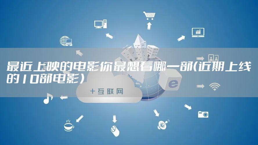 最近上映的电影你最想看哪一部（近期上线的10部电影）