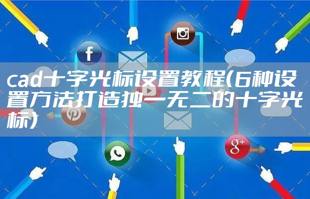cad十字光标设置教程（6种设置方法打造独一无二的十字光标）