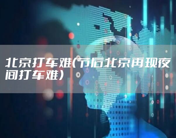 北京打车难（节后北京再现夜间打车难）