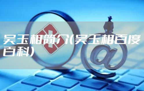 吴玉相简介(吴玉相百度百科)