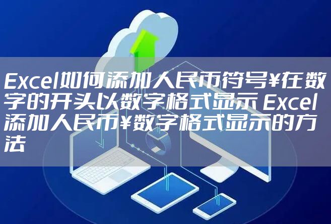 Excel如何添加人民币符号¥在数字的开头以数字格式显示 Excel添加人民币¥数字格式显示的方法