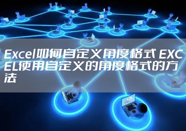 Excel如何自定义角度格式 EXCEL使用自定义的角度格式的方法