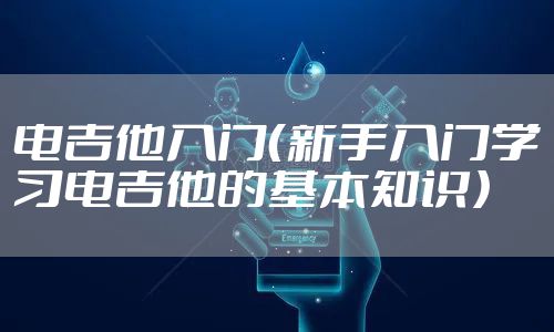 电吉他入门（新手入门学习电吉他的基本知识）