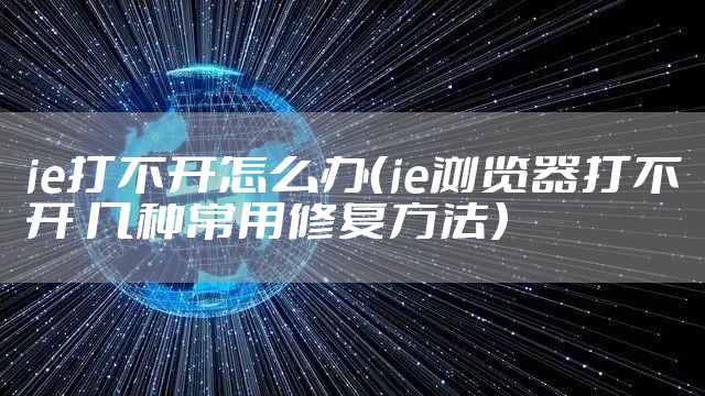 ie打不开怎么办（ie浏览器打不开 几种常用修复方法）