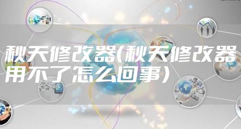 秋天修改器（秋天修改器用不了怎么回事）