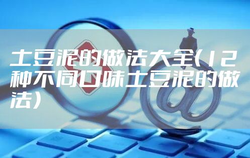 土豆泥的做法大全（12种不同口味土豆泥的做法）