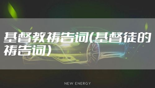 基督教祷告词（基督徒的祷告词）