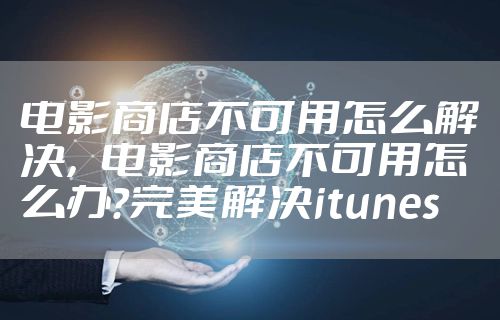 电影商店不可用怎么解决，电影商店不可用怎么办?完美解决itunes