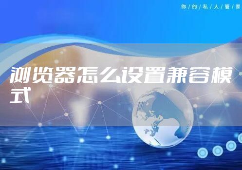 浏览器怎么设置兼容模式