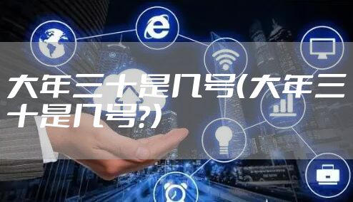 大年三十是几号（大年三十是几号?）