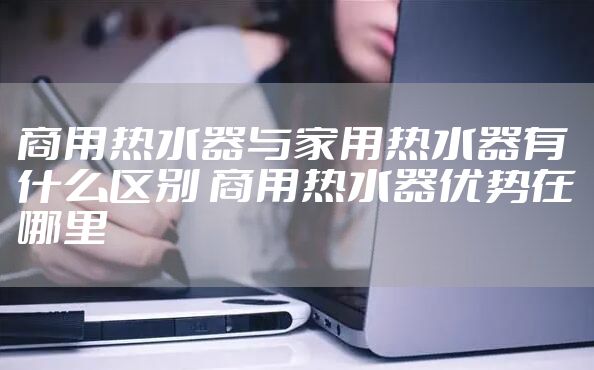 商用热水器与家用热水器有什么区别 商用热水器优势在哪里