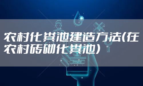 农村化粪池建造方法(在农村砖砌化粪池)