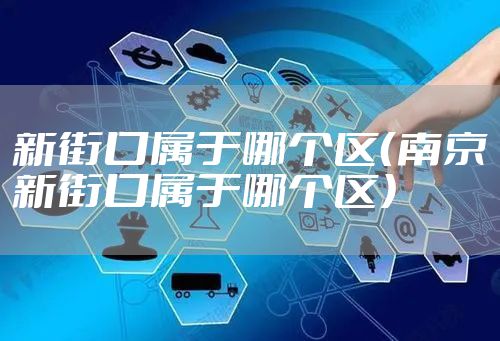 新街口属于哪个区（南京新街口属于哪个区）