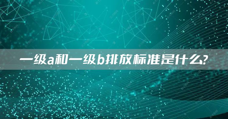 一级a和一级b排放标准是什么？